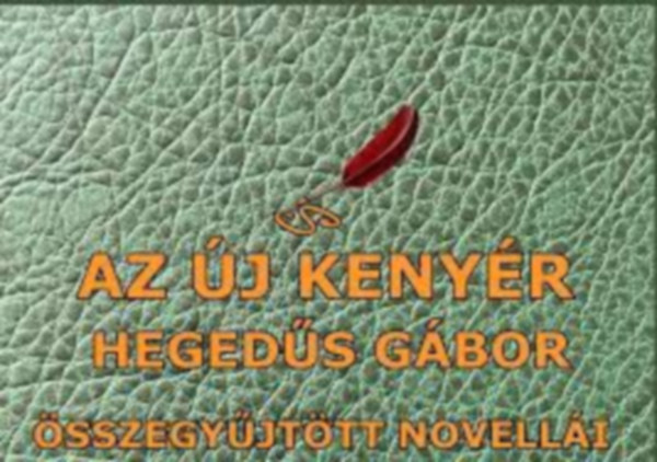 Hegedűs Gábor - Az új kenyér : Hegedűs Gábor összegyűjtött novellái
