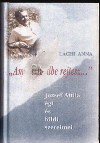 Valachi Anna - "Amit sz�vedbe rejtesz..." - J�zsef Attila �gi �s f�ldi szerelmei