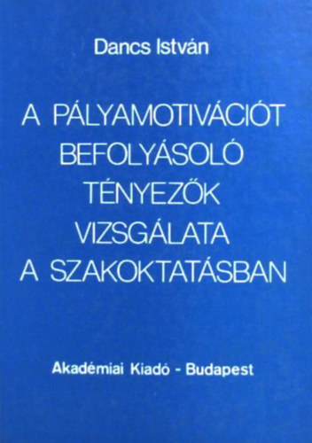 Dancs István, Hanzséros György (Szerk.) - A pályamotivációt befolyásoló tényezők vizsgálata a szakoktatásban