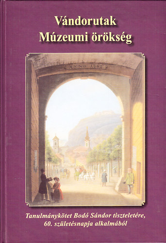 Viga Gyula (szerk.); Holl� Szilvia Andrea (szerkeszt�); Cs. Schwalm Edit (szerk.) - V�ndorutak- M�zeumi �r�ks�g (Tanulm�nyok Bod� S�ndor tisztelet�re, 60. sz�let�snapja alkalm�b�l)