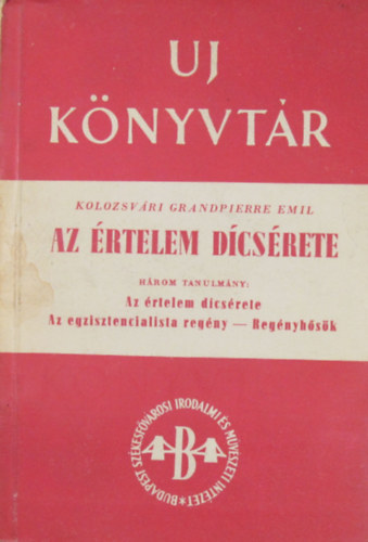 Kolozsvri Grandpierre Emil - Az rtelem dcsrete. Hrom tanulmny: Az rtelem dcsrete - Az egzisztencialista regny - Regnyhsk