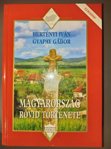 Bert�nyi Iv�n, Gyapay G�bor, Szak�los Mih�ly (szerk.), Csapodi Csaba (lektor), P�l�skei Ferenc (lektor) - Magyarorsz�g r�vid t�rt�nete - �j kiad�s! (Maecenas T�rt�nelem K�nyvek)