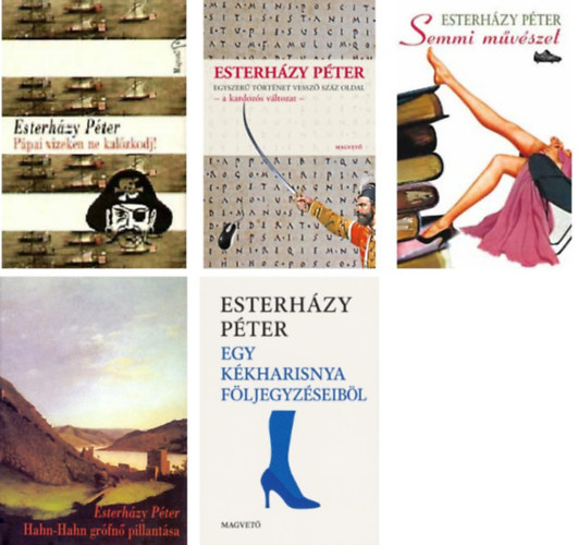 Eszterhzy Pter - Ppai vizeken ne kalzkodj+Hahn-Hahn grfn pillantsa+Ki szavatol a lady boldogsgrt?+Egy kkharisnya fljegyzseibl+Egyszer trtnet vessz szz oldal-a kardozs vltozat-+Semmi mvszet-" 6 db Eszterhzy Pter m"