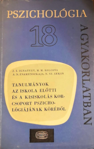 J.I. Ignatyev, M.M.Kolcova, A.N.Znamenszkaja, N.Sz. Lukin - Tanulmnyok az iskola eltti s a kisiskols korcsoport pszicholgijnak krbl