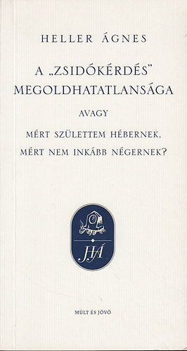 Heller gnes - A "zsidkrds" megoldhatatlansga avagy mirt szlettem hbernek, mirt nem inkbb ngernek?