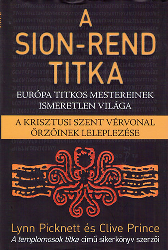 Lynn Picknett, Clive Prince - A Sion-rend titka - Eurpa titkos mestereinek ismeretlen vilga. (A krisztusi szent vrvonal rzinek leleplezse)
