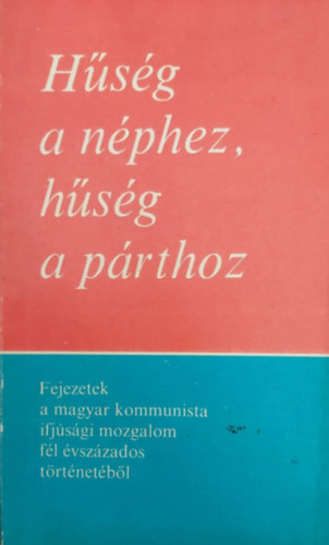Hsg a nphez, hsg a prthoz - Fejezetek a magyar kommunista ifjsgi mozgalom fl vszzados trtnetbl