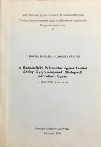 L. Kozma Borbla, Ladnyi Sndor - A Dunamellki Reformtus Egyhzkerlet Rday Gyjtemnynek (Budapest) kziratkatalgusa - 1850 eltti kziratok