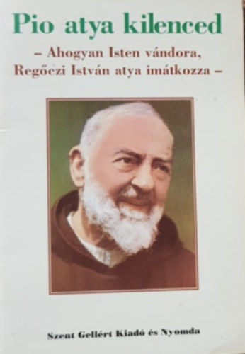 Pio atya kilenced - Ahogyan Isten v�ndora Reg�czi Istv�n atya im�dkozza