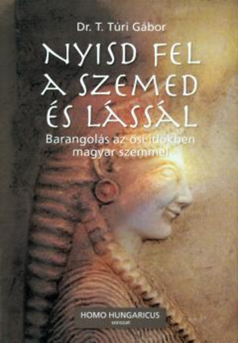 Dr. T. T�ri G�bor - Nyisd fel a szemed �s l�ss�l - Barangol�s az �si id�kben magyar szemmel