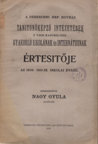 Nagy Gyula - A Debreceni Ref. Egyh�z Tan�t�k�pz� Int�zet�nek s vele kapcsolatos Gyakorl� Iskol�nak �s Intern�tusnak �rtes�t�je az 1909-1910-ik iskolai �vr�l