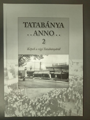 Frszn Molnr Anik (szerk.) - Tatabnya anno...  2. - Kpek a rgi Tatabnyrl