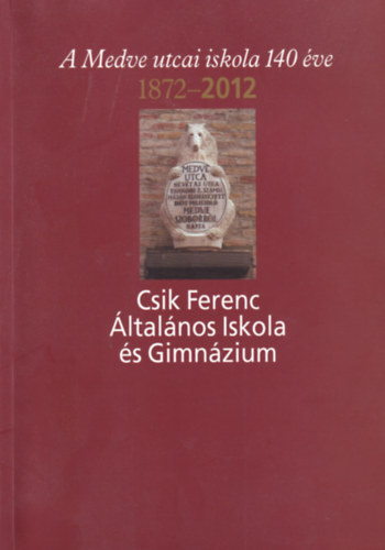 A medve utcai iskola 140 �ve 1872-2012 - Csik Ferenc �ltal�nos Iskola �s Gimn�zium