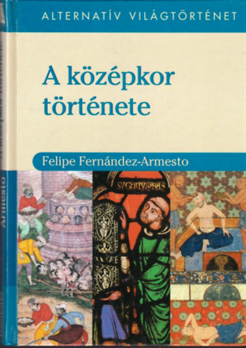 Felipe Fernández-Armesto - A középkor története - Alternatív világtörténet