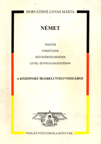 Horváthné Lovas Márta - Német tesztek, fordítások, szövegértelmezések, levél- és fogalmazástémák a Középfokú Irásbeli Nyelvvizsgához