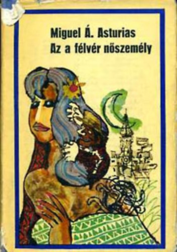 Miguel �ngel Asturias - Az a f�lv�r n�szem�ly (Irodalmi Nobel-d�jasok K�nyvt�ra 8)