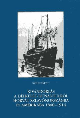Szili Ferenc - Kivndorls a Dlkelet-Dunntlrl Horvt-Szlavnorszgba s Amerikba