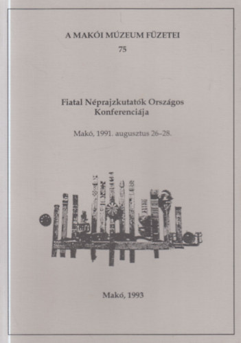 Tóth Ferenc (szerk) - Fiatal Néprajzkutatók Orszáhos Konferenciája (Makó, 1991. augusztus 26-28.)- A Makói Múzeum füzetei 75.