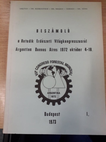 Halász - Dr. Keresztesi - Dr.Madas - Szenes - Dr. Tóth - Beszámoló a Hetedik Erdészeti Világkongresszusról - Argentína, Buenos Aires, 1972. okt. 4-18. (I. kötet)