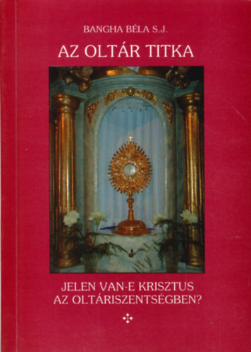 Bangha B�la - Az olt�r titka (Jelen van-e Krisztus az olt�riszents�gben?)