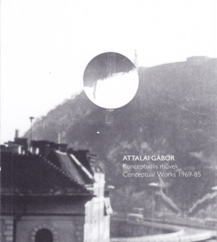 Feh�r D�vid - Attalai G�bor. Konceptu�lis m�vek / Conceptual Works 1969-85