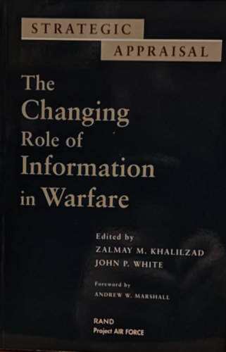 Zalmay M. (Mamozy) Khalilzad, John P. (Patrick) White, Andrew W. Marshall - Strategic Appraisal: The Changing Role of Information in Warfare (Stratgiai rtkels: Az informci vltoz szerepe a hadviselsben)