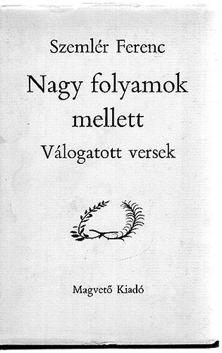 Szemlér Ferenc - Nagy folyamok mellett (válogatott versek)
