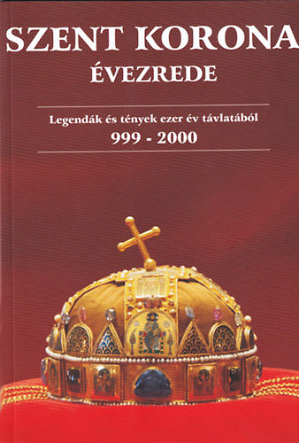 Gregus Zsolt (szerk.) - Szent Korona vezrede - Legendk s tnyek ezer v tvlatbl 999-2000