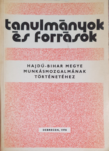 Serflek István (szerk.) - Tanulmányok és források Hajdú-Bihar megye munkásmozgalmának történetéhez