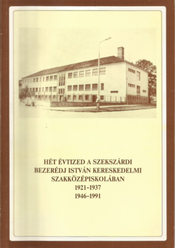 Frank Károlyné - Hét évtized a szekszárdi Bezerédj István Kereskedelmi Szakközépiskolában 1921-1937, 1946-1991