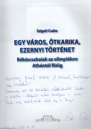 Szigeti Csaba - Egy v�ros, �tkarika, ezernyi t�rt�net - B�k�scsabaiak az olimpi�kon Ath�nt�l Ri�ig (dedik�lt)