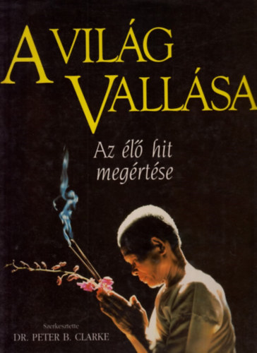 Peter B. Clarke Dr. (szerk.) - A vilg vallsai - Az l hit megrtse