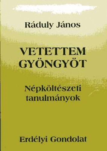 Ráduly János - Vetettem gyöngyöt - Népköltészeti tanulmányok