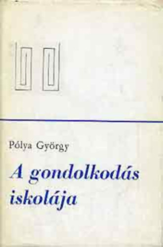 Pólya György - A gondolkodás iskolája (Hogyan oldjunk meg feladatokat?)