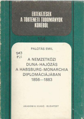 Palotás Emil - A nemzetközi Duna-hajózás a Habsburg-monarchia diplomáciájában 1856-1883