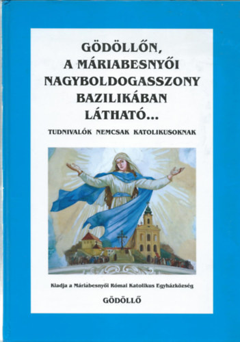 Kos Albert (szerk.) - Gdlln, a Mriabesenyi Nagyboldogasszony Bazilikban lthat...