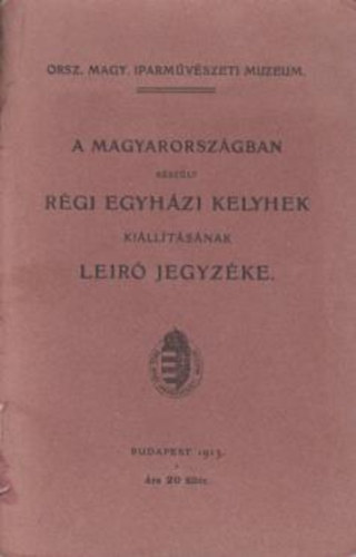 A  Magyarorszgban kszlt rgi egyhzi kelyhek killtsnak leir jegyzke.