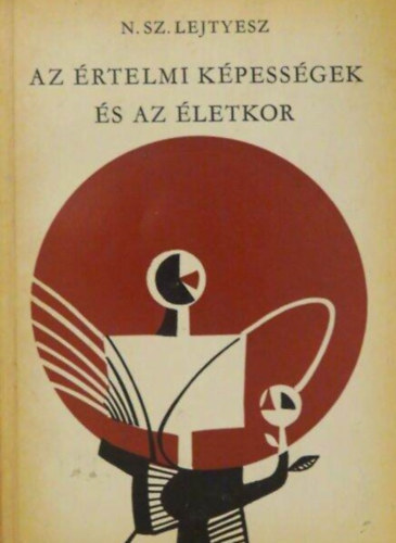N. Sz. Lejtyesz, Ford.: Molnr Magda, Dr. Horvth Gyrgy (lektor) - Az rtelmi kpessgek s az letkor (A tanulk letkori sajtossgai. Jelentsgk a kpessgek kialakulsban / A kpessgek fejldsnek letkori egyenltlensge / Az rtelmi kpessgek letkori s szemlyisgkzpont