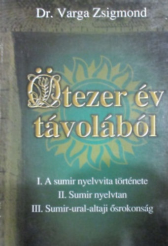 Varga Zsigmond - �tezer �v t�vol�b�l I.A sumir nyelvvita t�rt. II. Sumir nyelvtan...