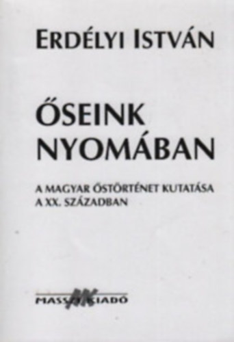 Erdélyi István - Őseink nyomában (A magyar őstörténet kutatása a XX. században)
