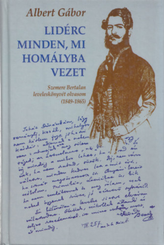 Albert Gbor (szerk.) - Lidrc minden, mi homlyba vezet (Szemere Bertalan levelesknyvt olvasom (1849-1865))