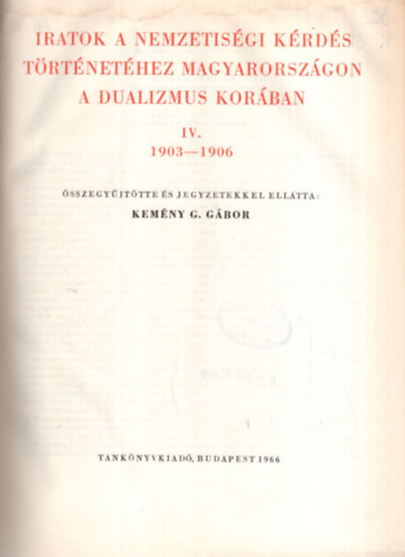 Kem�ny G. G�bor - Iratok a nemzetis�gi k�rd�s t�rt�net�hez Magyarorsz�gon a dualizmus kor�ban IV. 1903-1906