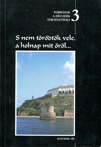 Csorba Csaba (szerk.) - S nem t�r�dt�k vele, a holnap mit �r�l... Forr�sok a D�lvid�k t�rt�net