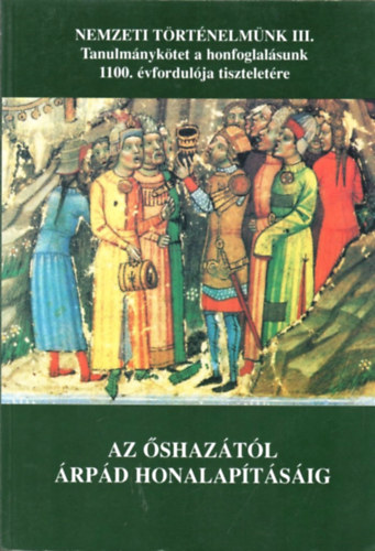 Magyar Klmn (fszerk.) - Az shaztl rpd honalaptsig (Tanulmnyktet a honfoglalsunk...