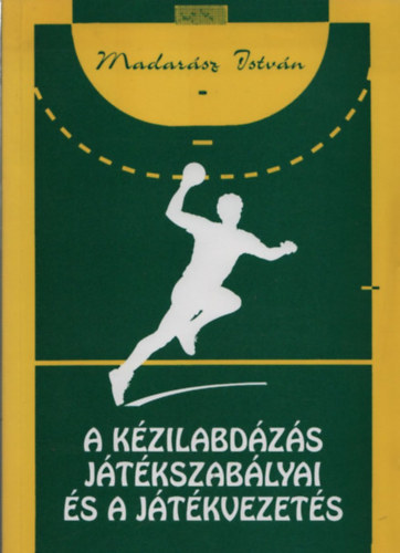 Madarász István - A kézilabdázás játékszabályai és a játékvezetés