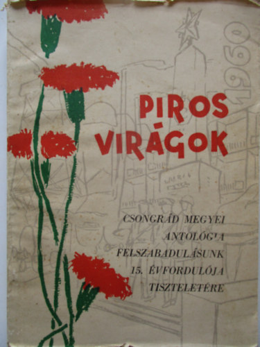 Gyenge Bal�zs, Kov�cs Mikl�s - Piros vir�gok - Csongr�d megyei antol�gia felszabadul�sunk 15. �vfordul�ja tisztelet�re