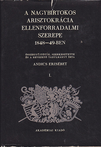 Andics Erzsbet - A nagybirtokos arisztokrcia ellenforradalmi szerepe 1848-49-ben I-III