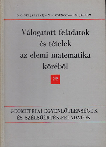 D.O. Skljarszkij, N. N. Csencov, I. M. Jaglom - Vlogatott feladatok s ttelek az elemi matematika krbl