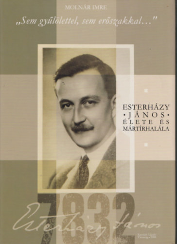 Moln�r Imre - "Sem gy�l�lettel, sem er�szakkal..." - Esterh�zy J�nos �lete �s m�rt�rhal�la