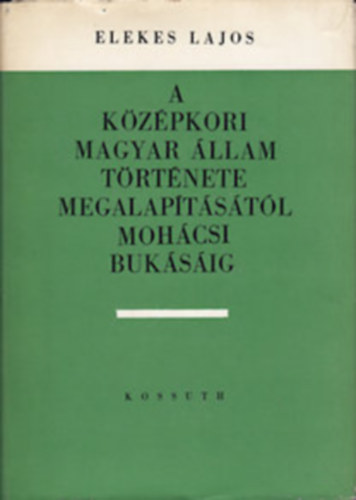 Elekes Lajos - A középkori magyar állam története megalapításától mohácsi bukásáig